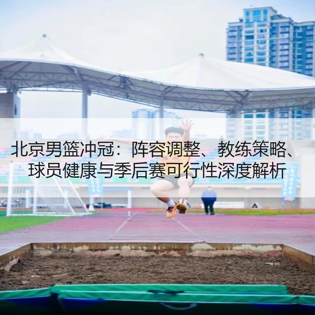 北京男篮冲冠:阵容调整、教练策略、球员健康与季后赛可行性深度解析