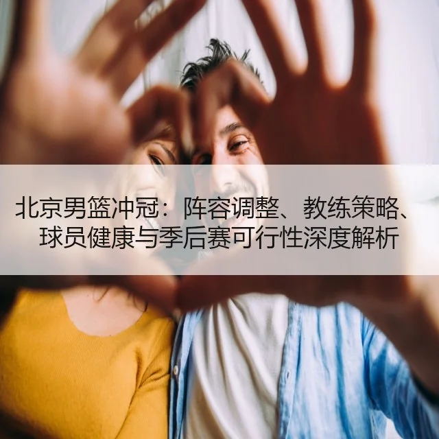 北京男篮冲冠：阵容调整、教练策略、球员健康与季后赛可行性深度解析